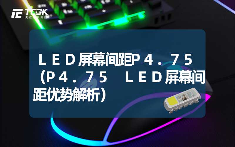 LED屏幕间距P4.75（P4.75 LED屏幕间距优势解析）